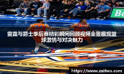 雷霆与爵士季后赛精彩瞬间回顾视频全景展现篮球激情与对决魅力