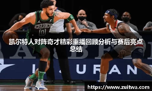 凯尔特人对阵奇才精彩重播回顾分析与赛后亮点总结