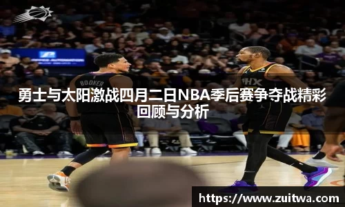 勇士与太阳激战四月二日NBA季后赛争夺战精彩回顾与分析