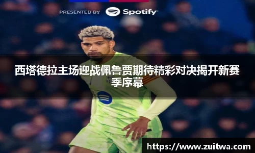 西塔德拉主场迎战佩鲁贾期待精彩对决揭开新赛季序幕